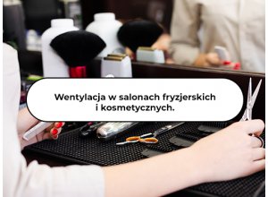Wentylacja w salonach fryzjerskich i kosmetycznych. Co wziąć pod uwagę przy wyborze systemu?
