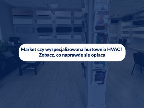 Market czy wyspecjalizowana hurtownia HVAC? Zobacz, co naprawdę się opłaca
